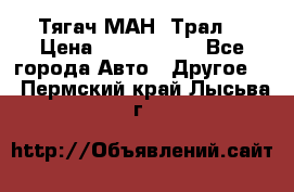  Тягач МАН -Трал  › Цена ­ 5.500.000 - Все города Авто » Другое   . Пермский край,Лысьва г.